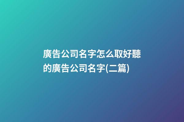 廣告公司名字怎么取好聽的廣告公司名字(二篇)-第1張-公司起名-玄機派