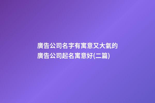 廣告公司名字有寓意又大氣的廣告公司起名寓意好(二篇)-第1張-公司起名-玄機派