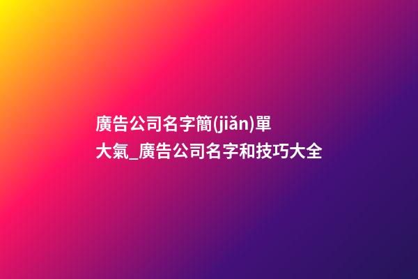 廣告公司名字簡(jiǎn)單大氣_廣告公司名字和技巧大全-第1張-公司起名-玄機(jī)派