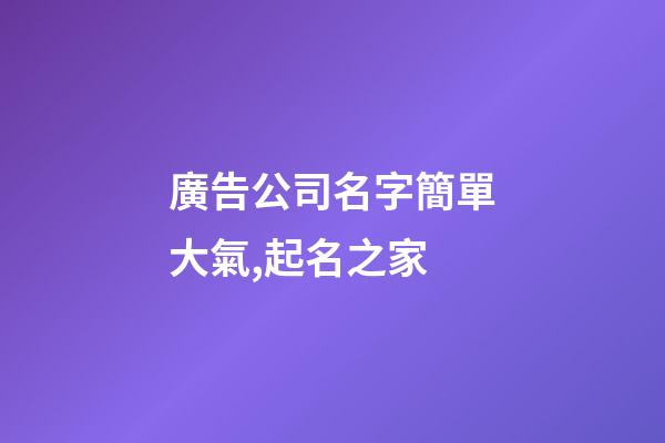 廣告公司名字簡單大氣,起名之家-第1張-公司起名-玄機派