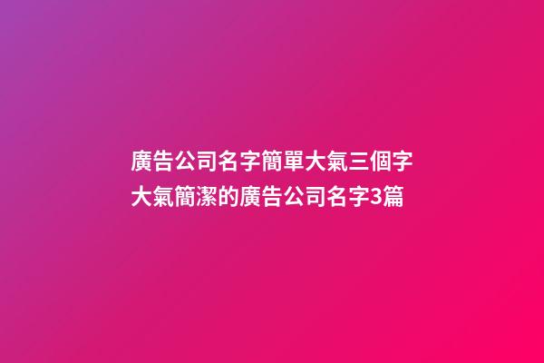 廣告公司名字簡單大氣三個字大氣簡潔的廣告公司名字3篇-第1張-公司起名-玄機派