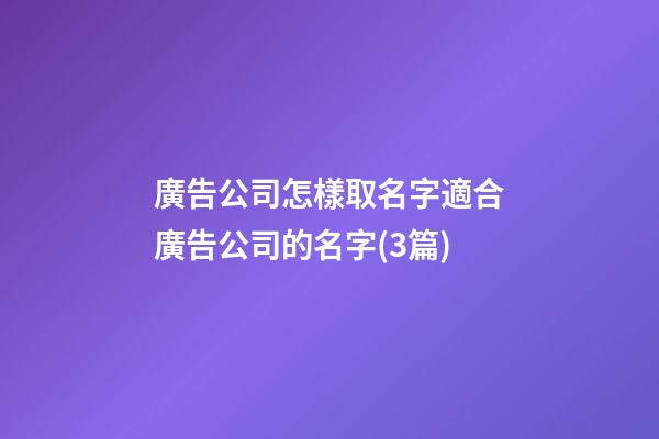 廣告公司怎樣取名字適合廣告公司的名字(3篇)-第1張-公司起名-玄機派