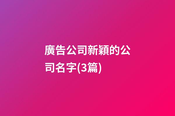 廣告公司新穎的公司名字(3篇)-第1張-公司起名-玄機派