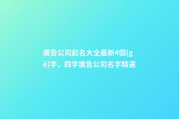 廣告公司起名大全最新4個(gè)字，四字廣告公司名字精選-第1張-公司起名-玄機(jī)派