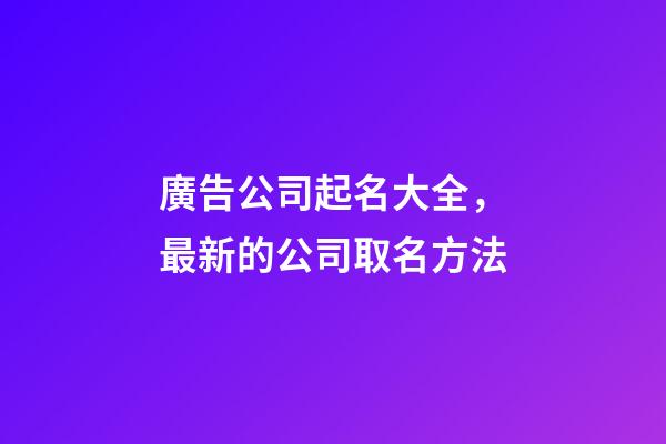 廣告公司起名大全，最新的公司取名方法-第1張-公司起名-玄機派