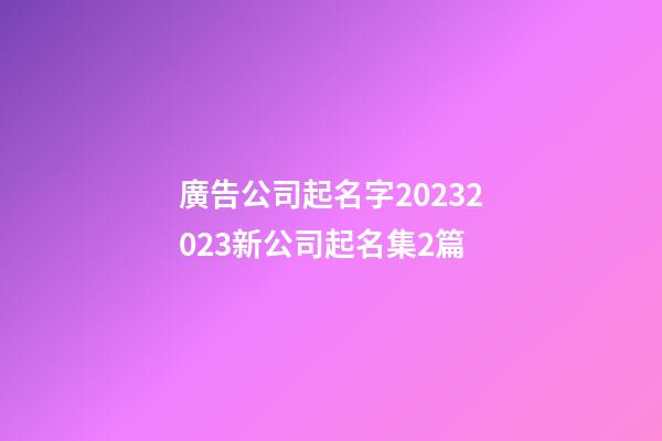 廣告公司起名字20232023新公司起名集2篇-第1張-公司起名-玄機派