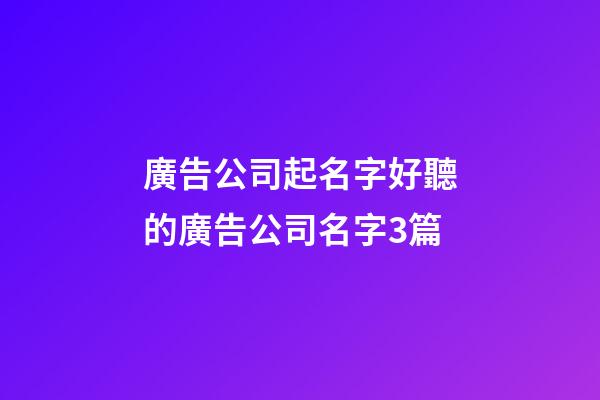 廣告公司起名字好聽的廣告公司名字3篇-第1張-公司起名-玄機派
