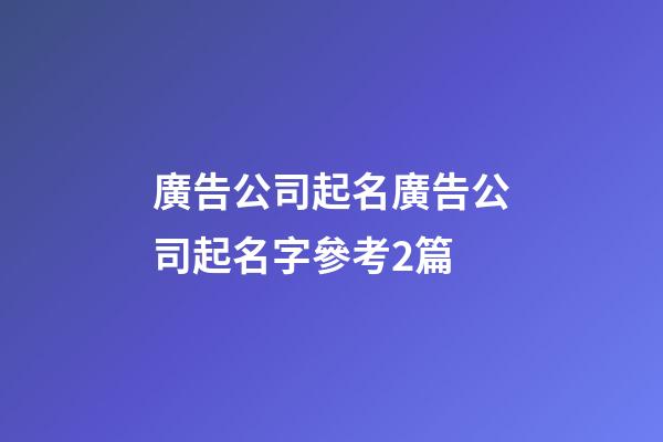 廣告公司起名廣告公司起名字參考2篇-第1張-公司起名-玄機派