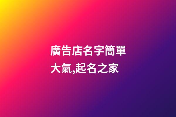 廣告店名字簡單大氣,起名之家-第1張-店鋪起名-玄機派