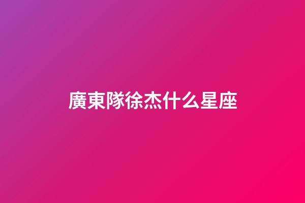 廣東隊徐杰什么星座-第1張-星座運勢-玄機派