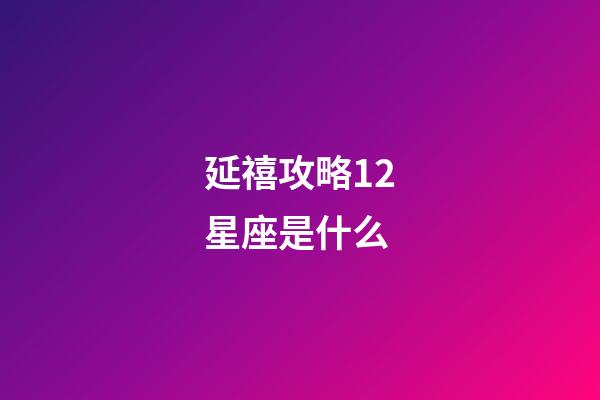 延禧攻略12星座是什么-第1張-星座運勢-玄機派