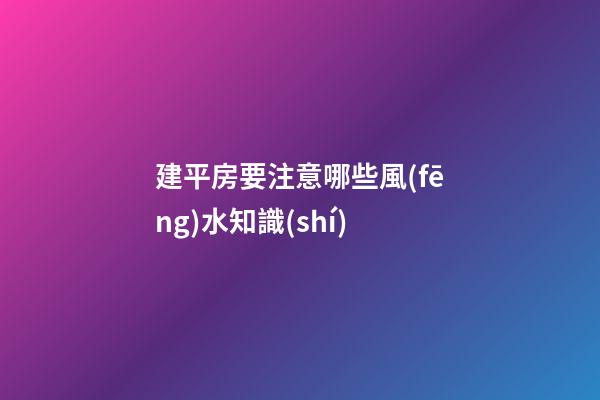 建平房要注意哪些風(fēng)水知識(shí)