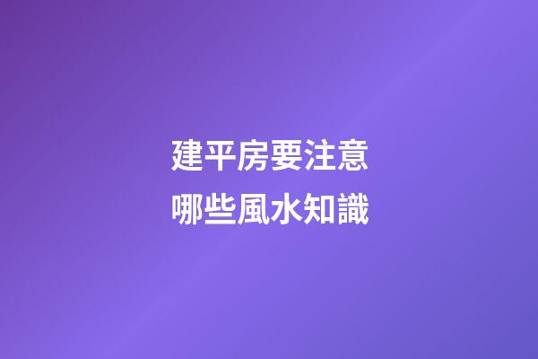 建平房要注意哪些風水知識