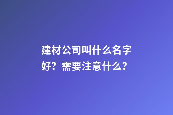 建材公司叫什么名字好？需要注意什么？