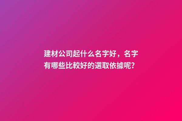 建材公司起什么名字好，名字有哪些比較好的選取依據呢？-第1張-公司起名-玄機派