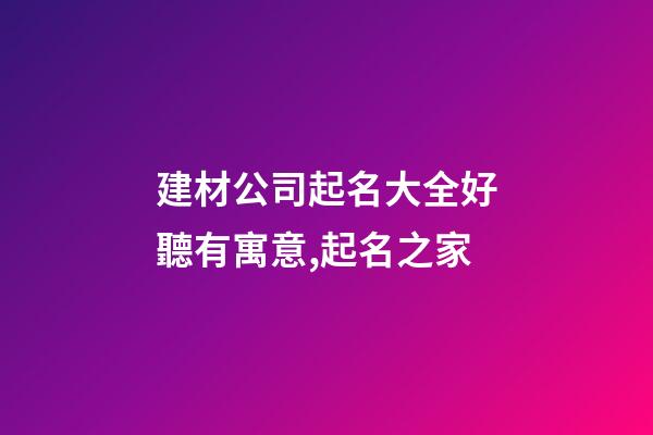 建材公司起名大全好聽有寓意,起名之家