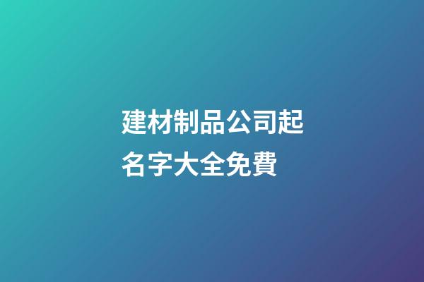 建材制品公司起名字大全免費-第1張-公司起名-玄機派