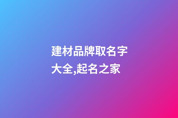 建材品牌取名字大全,起名之家-第1張-商標(biāo)起名-玄機派