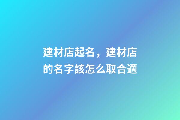 建材店起名，建材店的名字該怎么取合適-第1張-店鋪起名-玄機(jī)派