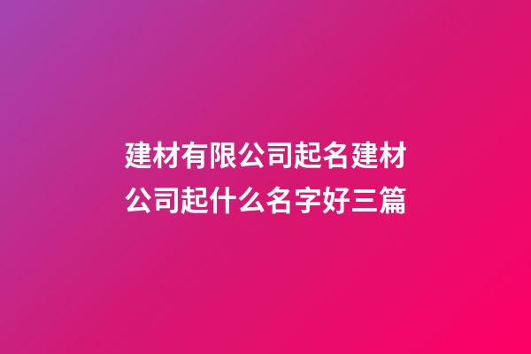 建材有限公司起名建材公司起什么名字好三篇-第1張-公司起名-玄機派