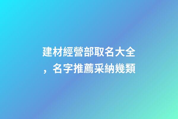 建材經營部取名大全，名字推薦采納幾類-第1張-公司起名-玄機派