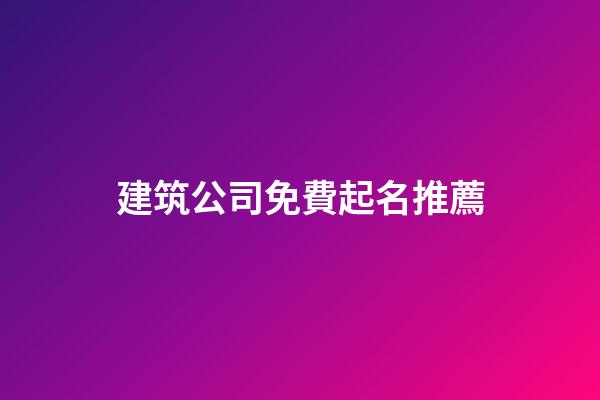 建筑公司免費起名推薦-第1張-公司起名-玄機派