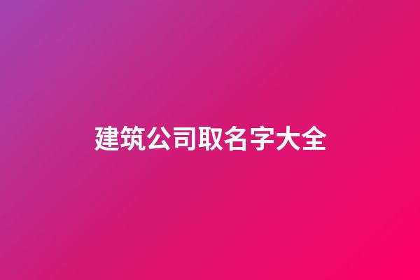 建筑公司取名字大全-第1張-公司起名-玄機派