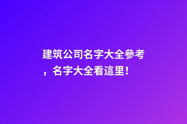 建筑公司名字大全參考，名字大全看這里！-第1張-公司起名-玄機派