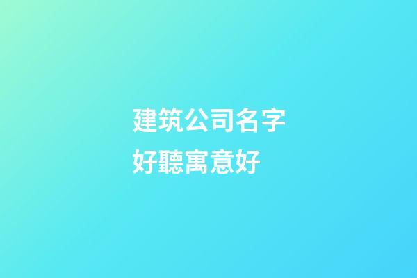 建筑公司名字好聽寓意好-第1張-公司起名-玄機派
