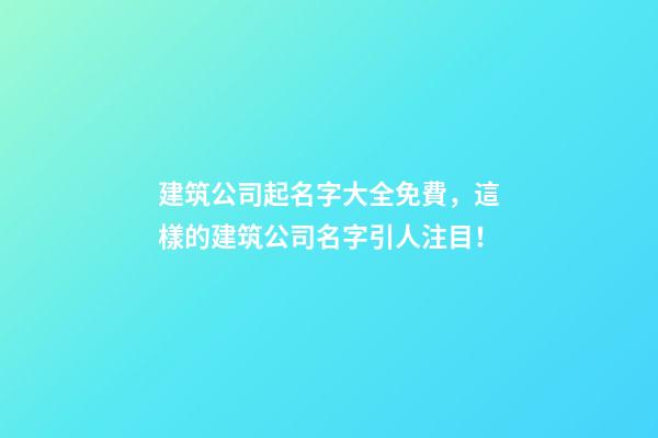 建筑公司起名字大全免費，這樣的建筑公司名字引人注目！-第1張-公司起名-玄機派