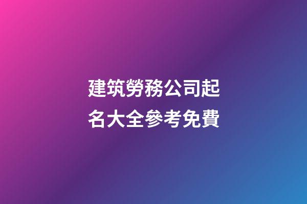建筑勞務公司起名大全參考免費-第1張-公司起名-玄機派