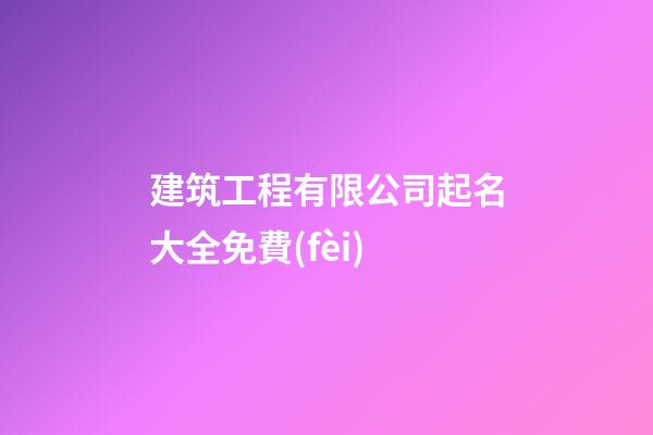建筑工程有限公司起名大全免費(fèi)