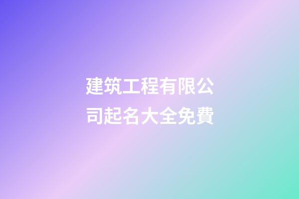 建筑工程有限公司起名大全免費-第1張-公司起名-玄機派