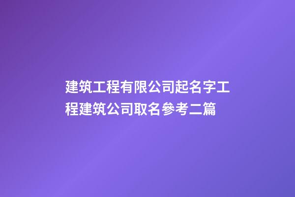 建筑工程有限公司起名字工程建筑公司取名參考二篇-第1張-公司起名-玄機派
