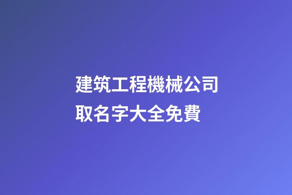 建筑工程機械公司取名字大全免費-第1張-公司起名-玄機派
