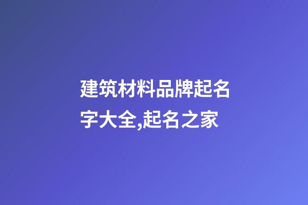 建筑材料品牌起名字大全,起名之家-第1張-商標起名-玄機派