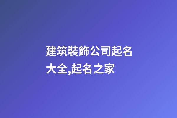 建筑裝飾公司起名大全,起名之家-第1張-公司起名-玄機(jī)派