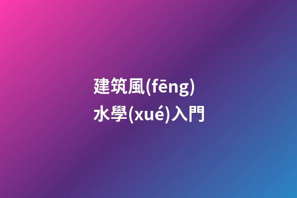 建筑風(fēng)水學(xué)入門