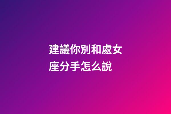 建議你別和處女座分手怎么說-第1張-星座運勢-玄機派