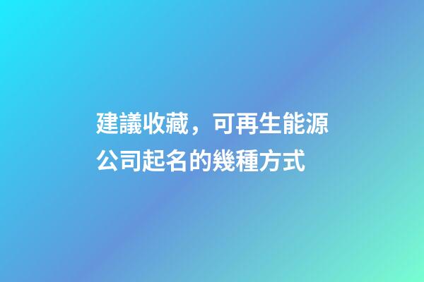 建議收藏，可再生能源公司起名的幾種方式-第1張-公司起名-玄機派