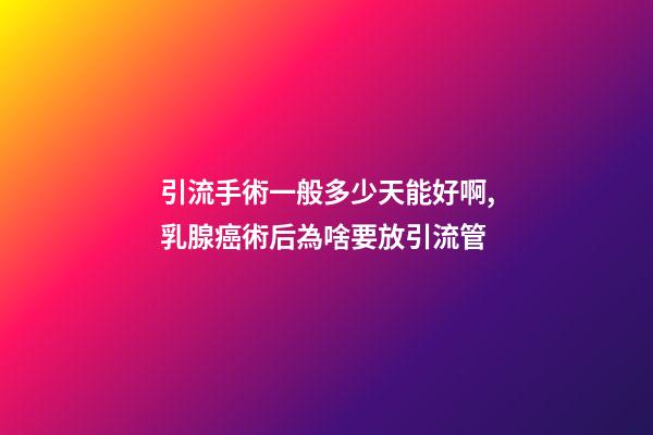 引流手術一般多少天能好啊,乳腺癌術后為啥要放引流管-第1張-觀點-玄機派
