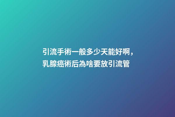 引流手術一般多少天能好啊，乳腺癌術后為啥要放引流管-第1張-觀點-玄機派