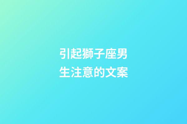 引起獅子座男生注意的文案-第1張-星座運(yùn)勢-玄機(jī)派