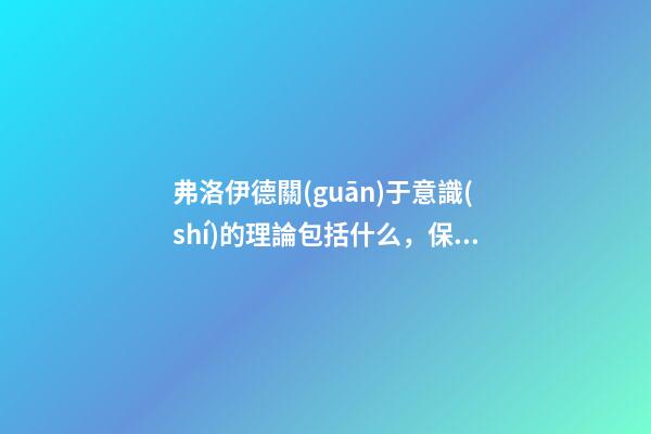 弗洛伊德關(guān)于意識(shí)的理論包括什么，保羅·利科作為解釋學(xué)家的馬克思、尼采與弗洛伊德-第1張-觀點(diǎn)-玄機(jī)派