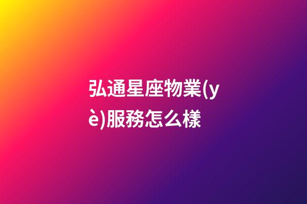 弘通星座物業(yè)服務怎么樣