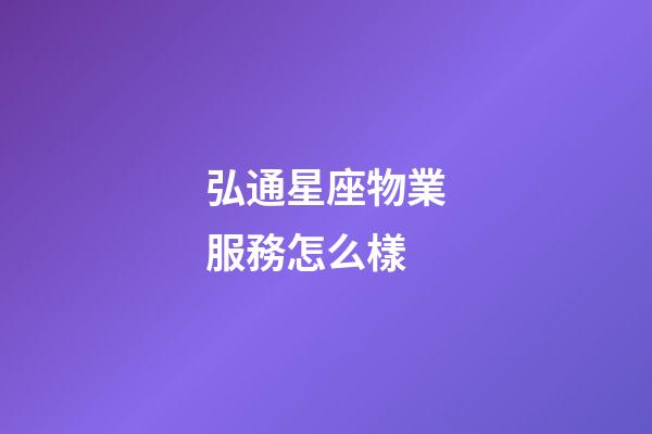弘通星座物業服務怎么樣-第1張-星座運勢-玄機派