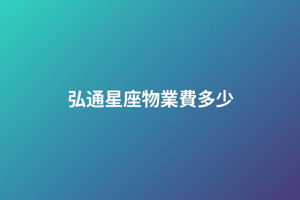 弘通星座物業費多少-第1張-星座運勢-玄機派