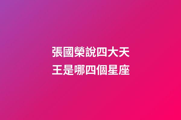 張國榮說四大天王是哪四個星座-第1張-星座運勢-玄機派