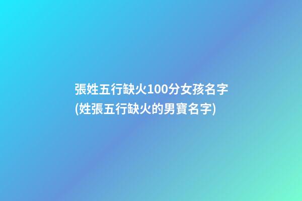 張姓五行缺火100分女孩名字(姓張五行缺火的男寶名字)