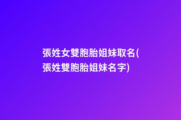 張姓女雙胞胎姐妹取名(張姓雙胞胎姐妹名字)